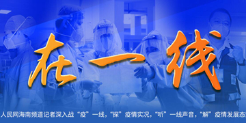 在一线
在0801疫情发生之时，人民日报社海南分社记者联合人民网海南频道记者深入战“疫”一线，“探”疫情实况，“听”一线声音，“解”疫情发展态势。【详细】